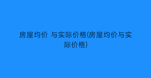 房屋均价 与实际价格(房屋均价与实际价格)